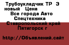 	Трубоукладчик ТР12Э  новый › Цена ­ 8 100 000 - Все города Авто » Спецтехника   . Ставропольский край,Пятигорск г.